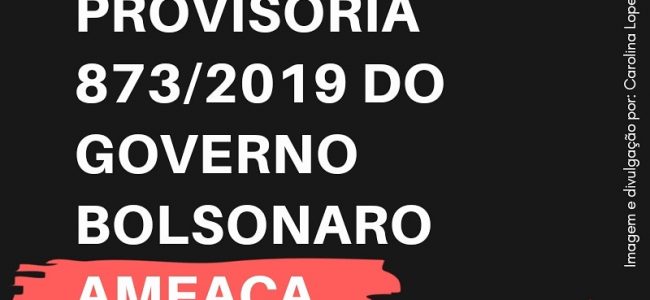Medida provisória 873/2019 do governo Bolsonaro ameaçam os sindicatos