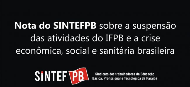 Nota do SINTEFPB sobre a suspensão das atividades do IFPB e a crise econômica, social e sanitária brasileira