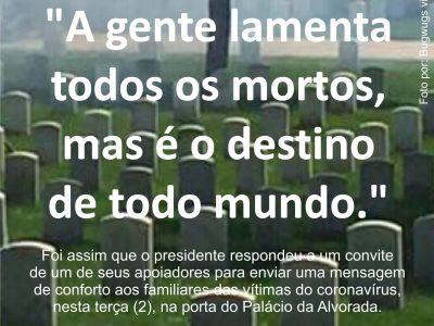 • SOCIEDADE • POLÍTICA • SAÚDE | Bolsonaro volta a dizer que morrer é normal no dia em que óbito é recorde.