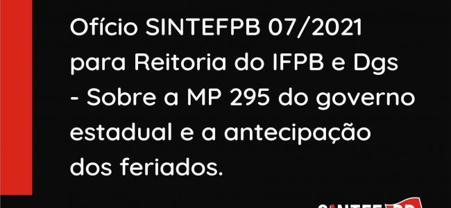 Ofício SINTEFPB 07/2021 para Reitoria do IFPB e DGs – Sobre a MP 295 do governo estadual e a antecipação dos feriados.