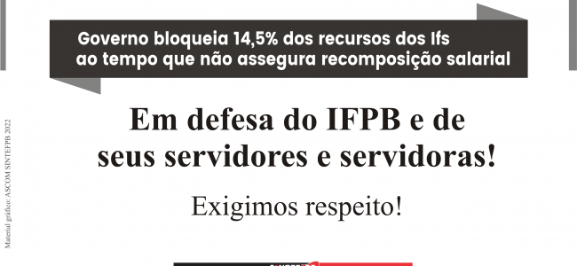 “Governo bloqueia 14,5% dos recursos dos Ifs ao tempo que não assegura recomposição salarial” – Em defesa do IFPB e de  seus servidores e servidoras! Exigimos respeito!
